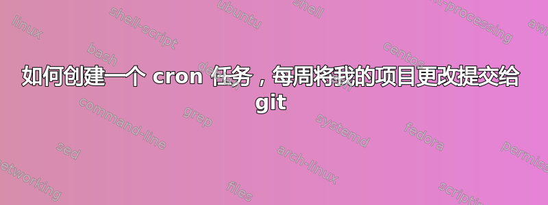 如何创建一个 cron 任务，每周将我的项目更改提交给 git