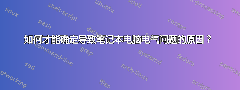 如何才能确定导致笔记本电脑电气问题的原因？