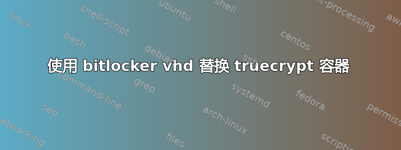 使用 bitlocker vhd 替换 truecrypt 容器