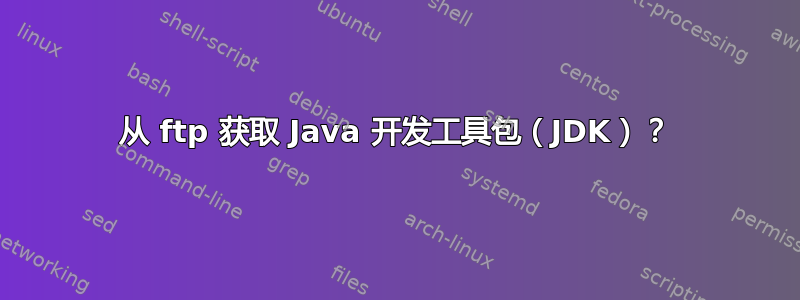 从 ftp 获取 Java 开发工具包（JDK）？