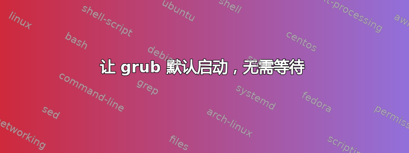 让 grub 默认启动，无需等待