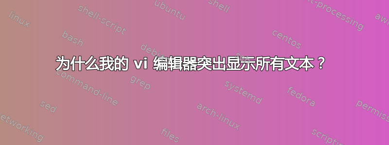 为什么我的 vi 编辑器突出显示所有文本？