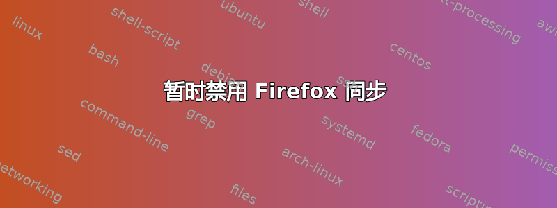 暂时禁用 Firefox 同步