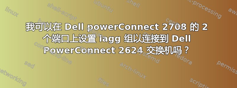 我可以在 Dell powerConnect 2708 的 2 个端口上设置 lagg 组以连接到 Dell PowerConnect 2624 交换机吗？