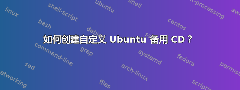 如何创建自定义 Ubuntu 备用 CD？