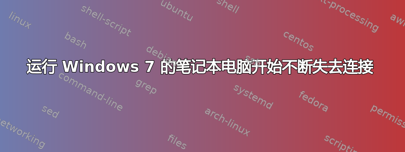 运行 Windows 7 的笔记本电脑开始不断失去连接