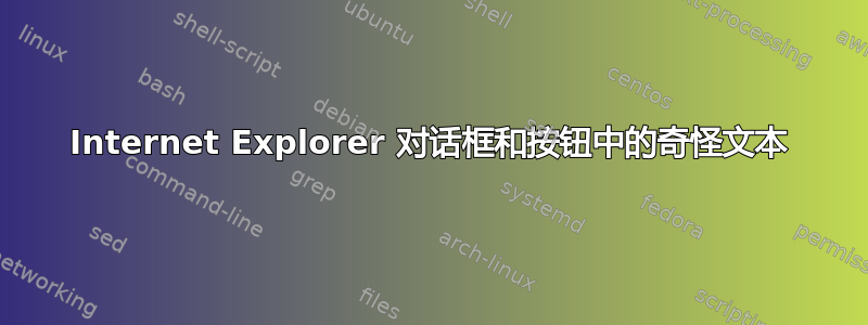 Internet Explorer 对话框和按钮中的奇怪文本