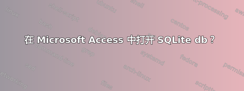 在 Microsoft Access 中打开 SQLite db？