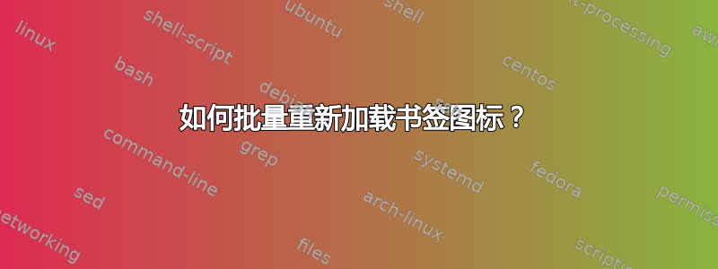 如何批量重新加载书签图标？