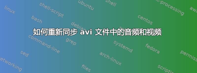 如何重新同步 avi 文件中的音频和视频