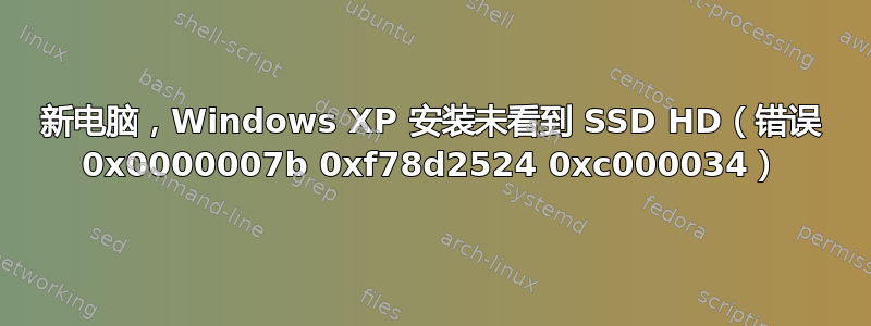 新电脑，Windows XP 安装未看到 SSD HD（错误 0x0000007b 0xf78d2524 0xc000034）