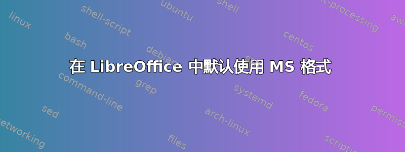 在 LibreOffice 中默认使用 MS 格式