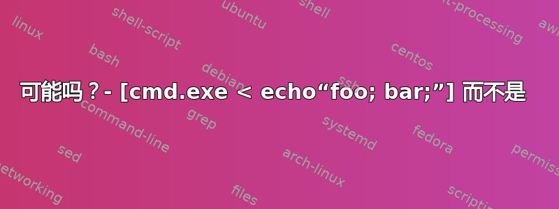 可能吗？- [cmd.exe < echo“foo; bar;”] 而不是 