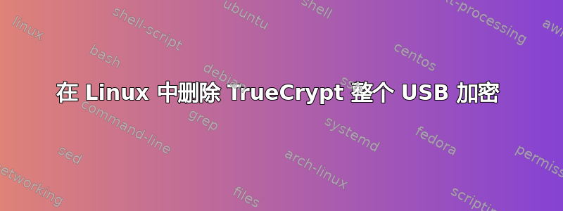 在 Linux 中删除 TrueCrypt 整个 USB 加密