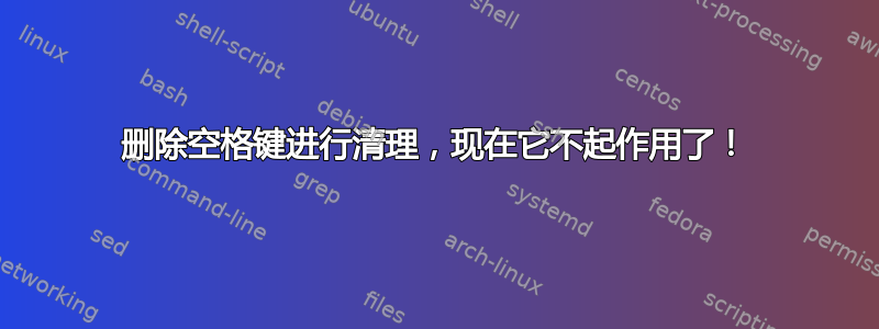 删除空格键进行清理，现在它不起作用了！