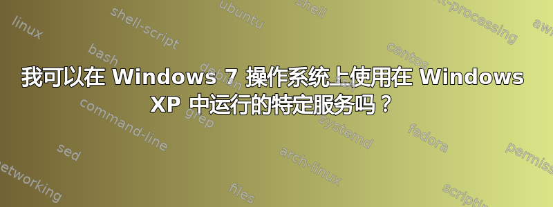 我可以在 Windows 7 操作系统上使用在 Windows XP 中运行的特定服务吗？