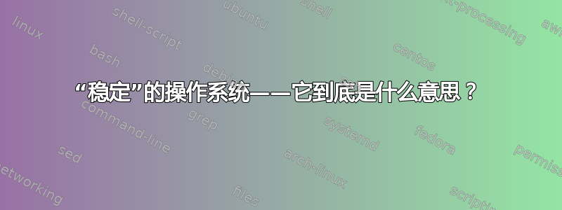 “稳定”的操作系统——它到底是什么意思？