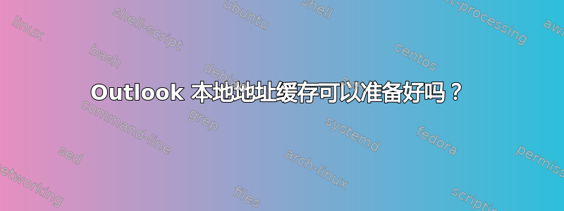 Outlook 本地地址缓存可以准备好吗？