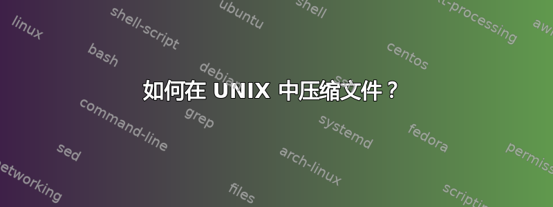 如何在 UNIX 中压缩文件？