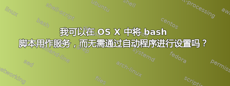 我可以在 OS X 中将 bash 脚本用作服务，而无需通过自动程序进行设置吗？