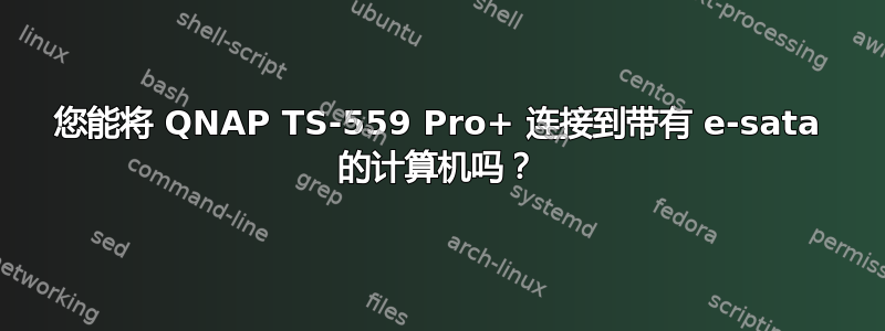 您能将 QNAP TS-559 Pro+ 连接到带有 e-sata 的计算机吗？