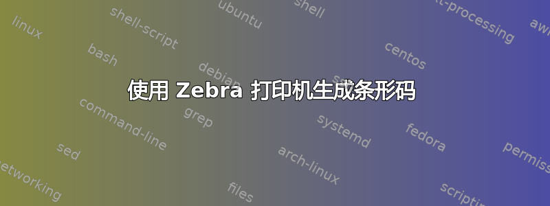 使用 Zebra 打印机生成条形码