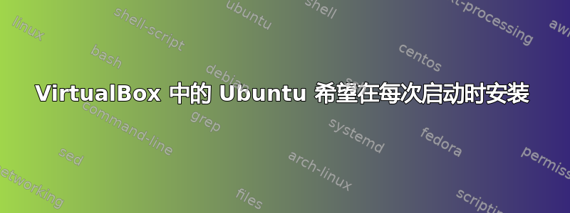 VirtualBox 中的 Ubuntu 希望在每次启动时安装