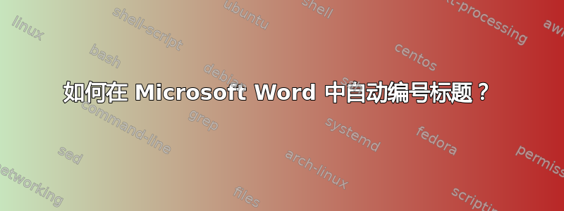 如何在 Microsoft Word 中自动编号标题？