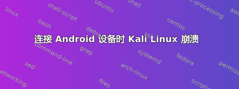 连接 Android 设备时 Kali Linux 崩溃 