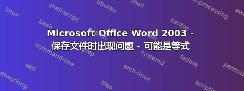 Microsoft Office Word 2003 - 保存文件时出现问题 - 可能是等式