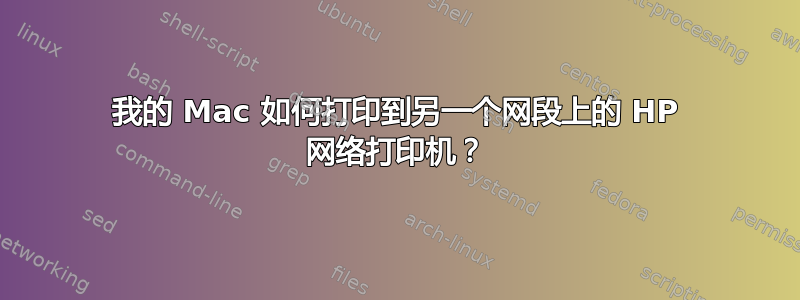 我的 Mac 如何打印到另一个网段上的 HP 网络打印机？