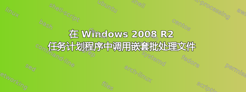 在 Windows 2008 R2 任务计划程序中调用嵌套批处理文件