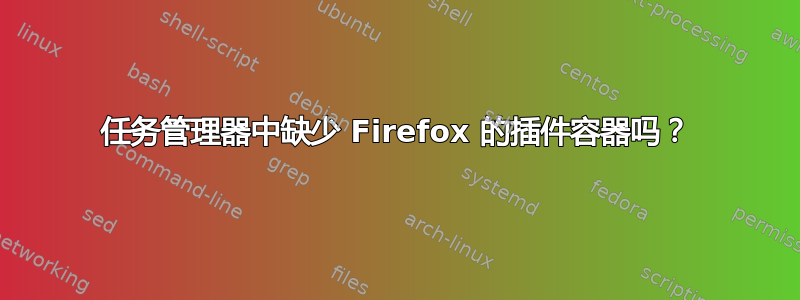 任务管理器中缺少 Firefox 的插件容器吗？