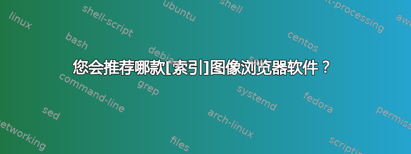 您会推荐哪款[索引]图像浏览器软件？