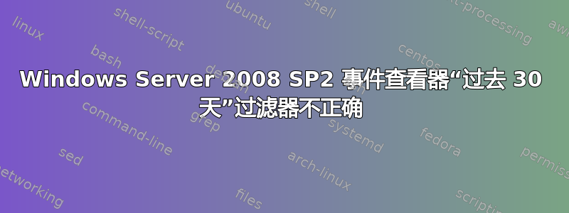 Windows Server 2008 SP2 事件查看器“过去 30 天”过滤器不正确