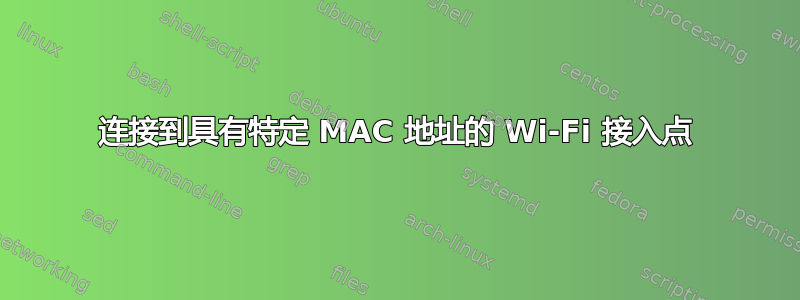 连接到具有特定 MAC 地址的 Wi-Fi 接入点