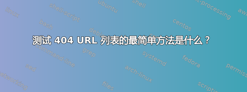 测试 404 URL 列表的最简单方法是什么？