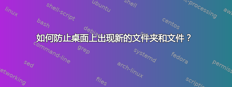 如何防止桌面上出现新的文件夹和文件？