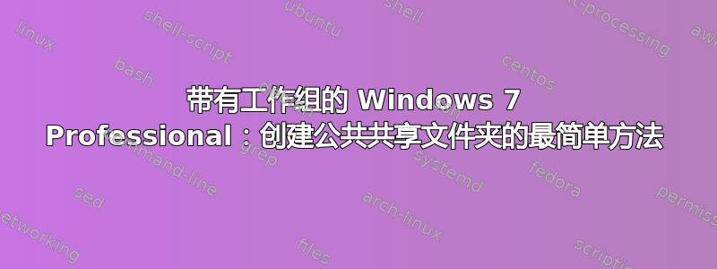 带有工作组的 Windows 7 Professional：创建公共共享文件夹的最简单方法