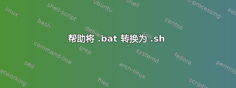 帮助将 .bat 转换为 .sh