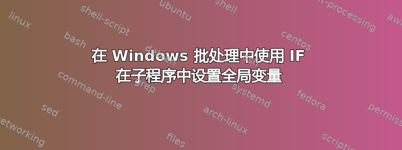 在 Windows 批处理中使用 IF 在子程序中设置全局变量