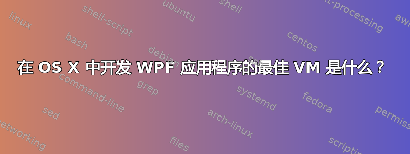 在 OS X 中开发 WPF 应用程序的最佳 VM 是什么？