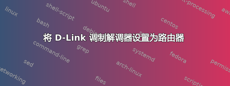 将 D-Link 调制解调器设置为路由器