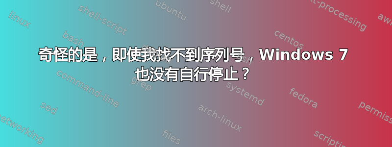 奇怪的是，即使我找不到序列号，Windows 7 也没有自行停止？