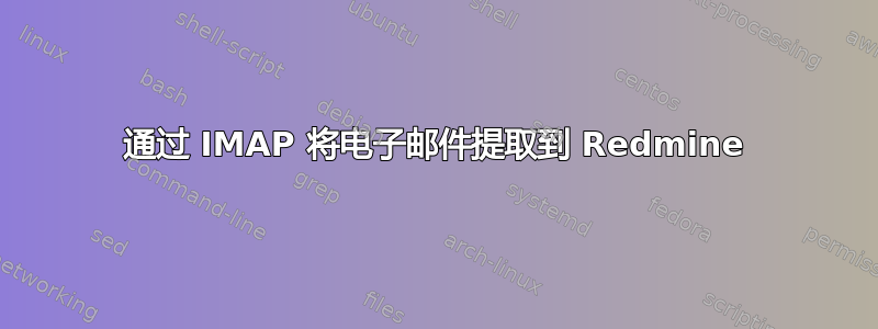 通过 IMAP 将电子邮件提取到 Redmine