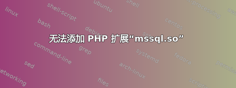 无法添加 PHP 扩展“mssql.so”