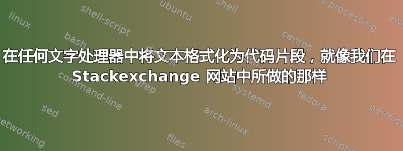 在任何文字处理器中将文本格式化为代码片段，就像我们在 Stackexchange 网站中所做的那样