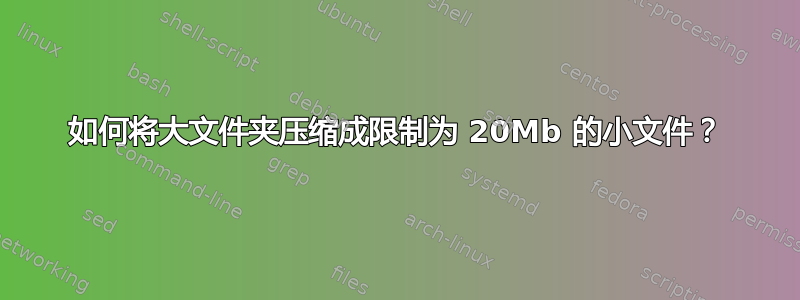 如何将大文件夹压缩成限制为 20Mb 的小文件？