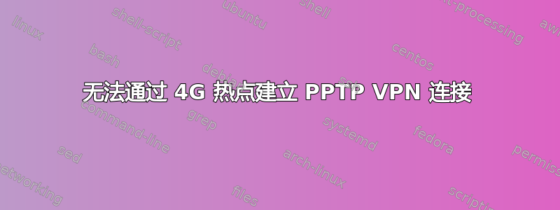 无法通过 4G 热点建立 PPTP VPN 连接