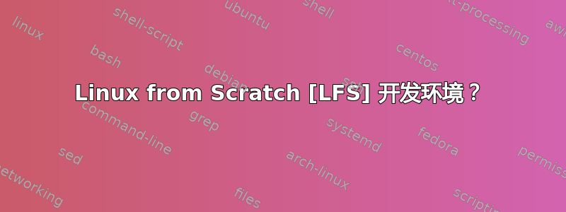 Linux from Scratch [LFS] 开发环境？